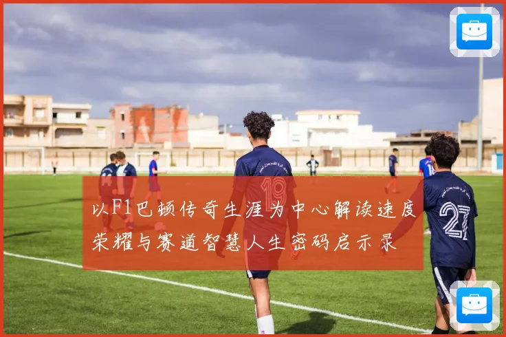 以F1巴顿传奇生涯为中心解读速度荣耀与赛道智慧人生密码启示录