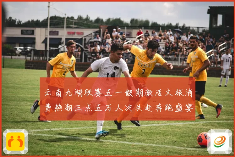 云南九湖联赛五一假期激活文旅消费热潮三点五万人次共赴奔跑盛宴