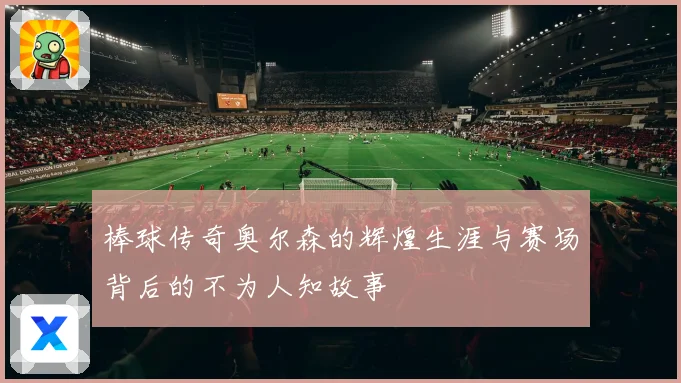棒球传奇奥尔森的辉煌生涯与赛场背后的不为人知故事