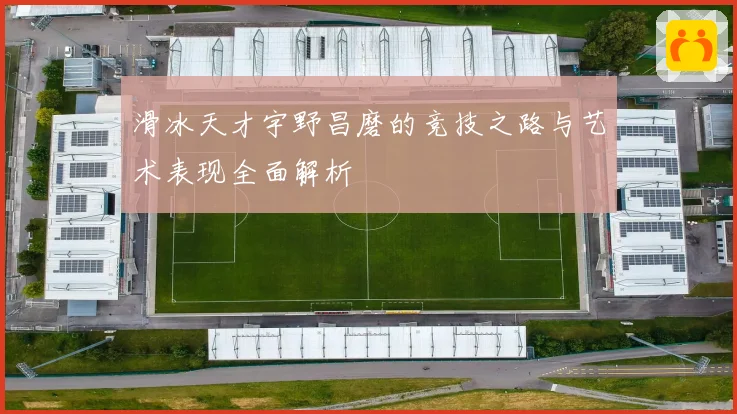 滑冰天才宇野昌磨的竞技之路与艺术表现全面解析