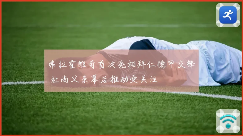 弗拉霍维奇首次亮相拜仁德甲交锋 杜尚父亲幕后推动受关注