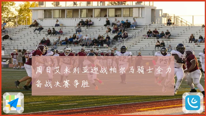 周日艾米利亚迎战帕尔马骑士全力备战决赛争胜