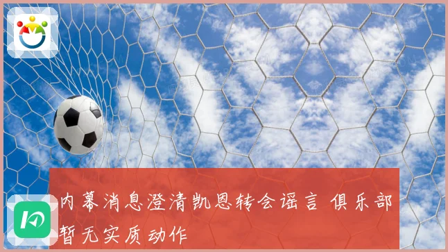 内幕消息澄清凯恩转会谣言 俱乐部暂无实质动作