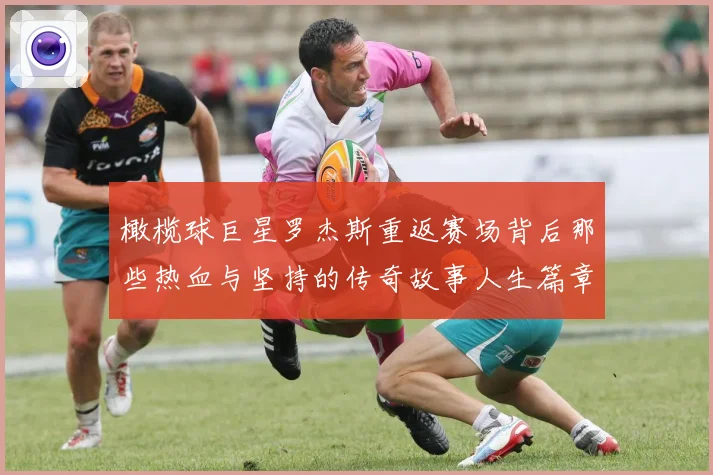 橄榄球巨星罗杰斯重返赛场背后那些热血与坚持的传奇故事人生篇章