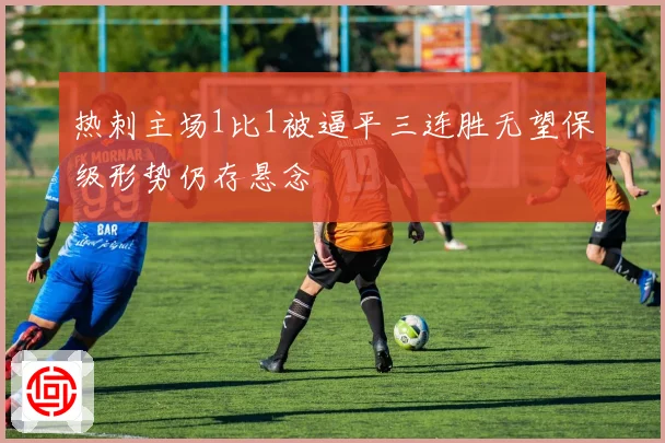 热刺主场1比1被逼平三连胜无望保级形势仍存悬念
