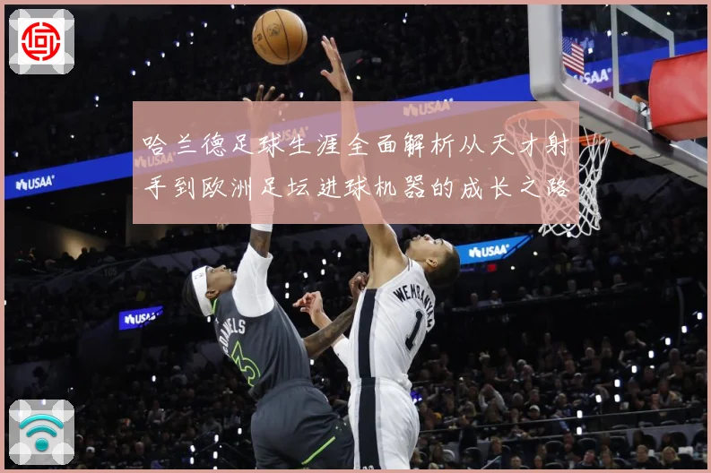 哈兰德足球生涯全面解析从天才射手到欧洲足坛进球机器的成长之路