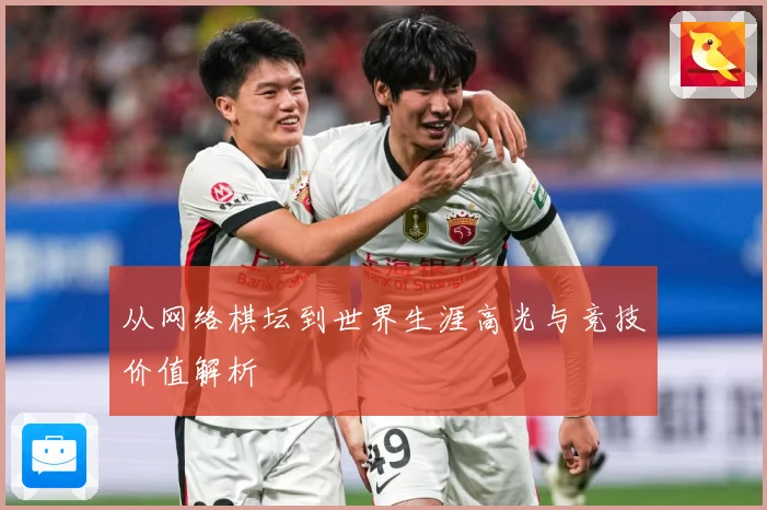 从网络棋坛到世界生涯高光与竞技价值解析
