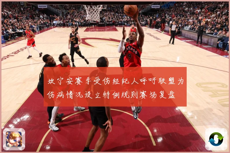 坎宁安赛季受伤经纪人呼吁联盟为伤病情况设立特例规则赛场复盘