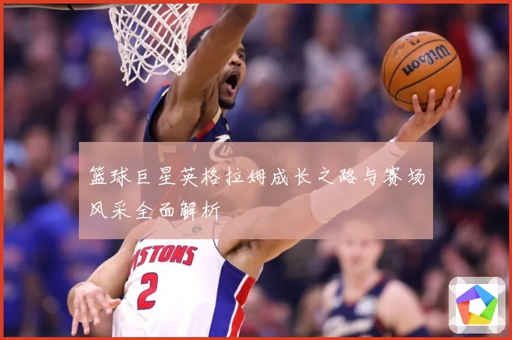 篮球巨星英格拉姆成长之路与赛场风采全面解析