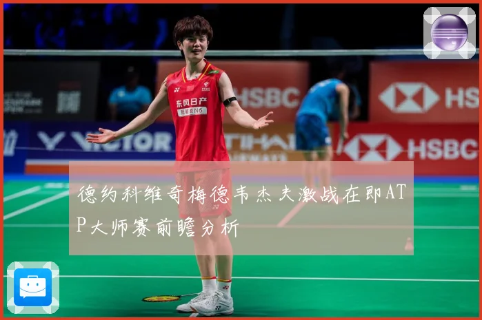 德约科维奇梅德韦杰夫激战在即ATP大师赛前瞻分析