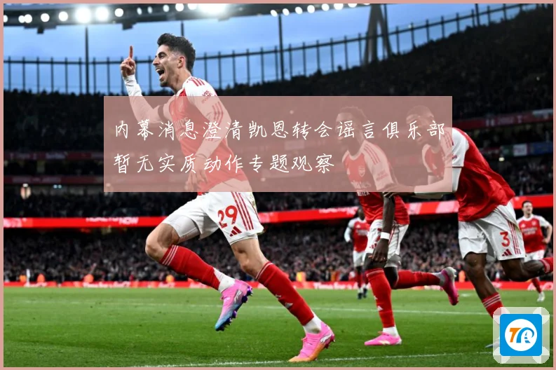 内幕消息澄清凯恩转会谣言俱乐部暂无实质动作专题观察