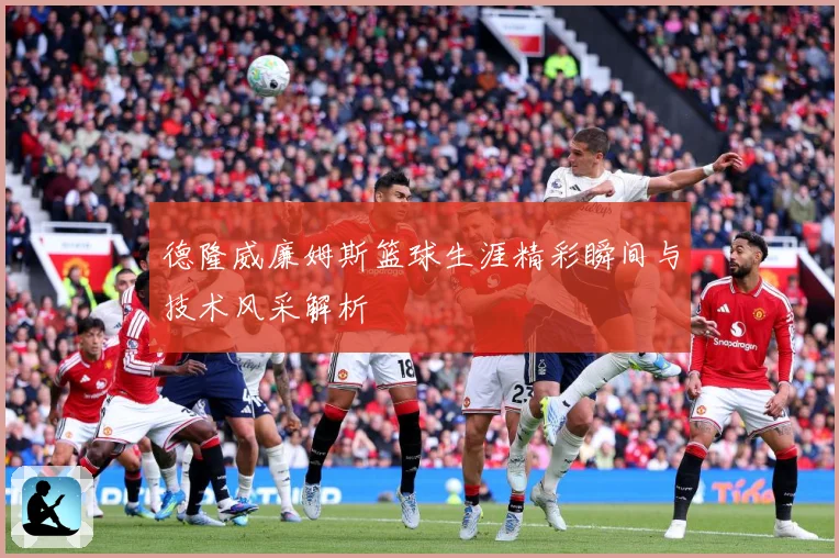 德隆威廉姆斯篮球生涯精彩瞬间与技术风采解析