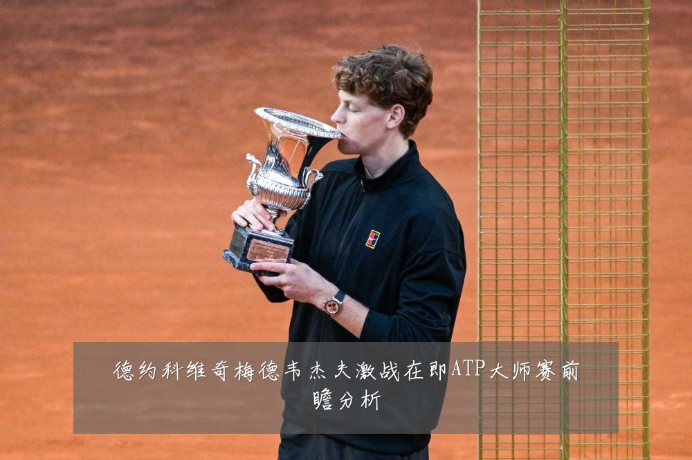 德约科维奇梅德韦杰夫激战在即ATP大师赛前瞻分析
