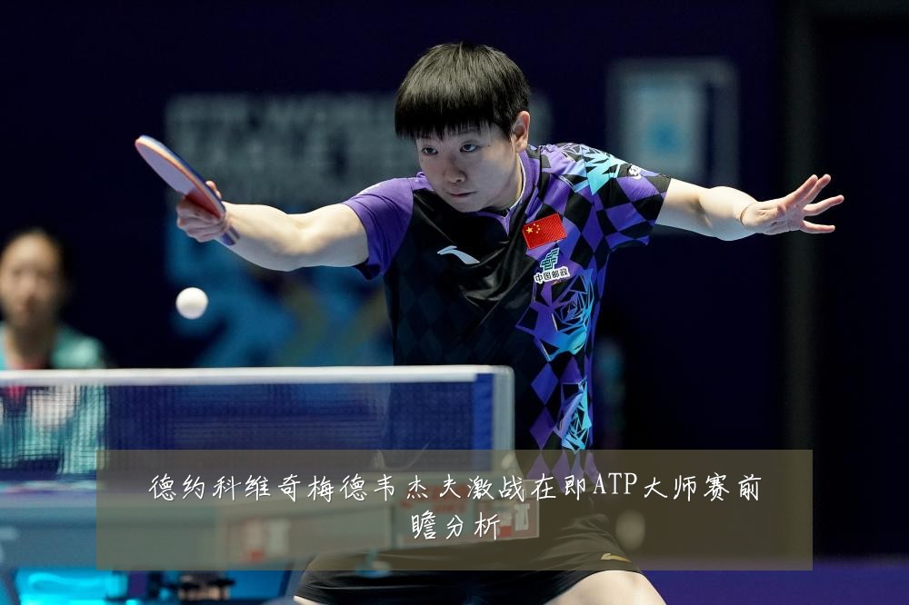 德约科维奇梅德韦杰夫激战在即ATP大师赛前瞻分析