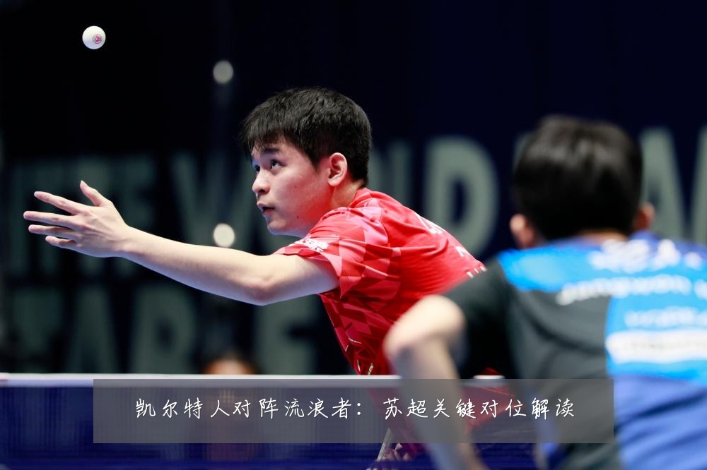 凯尔特人对阵流浪者:苏超关键对位解读