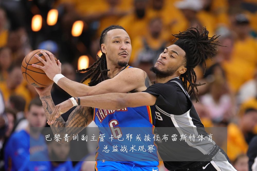 巴黎青训副主管卡巴耶或接任布雷斯特体育总监战术观察